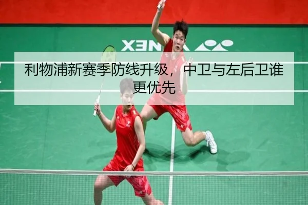 利物浦新赛季防线升级，中卫与左后卫谁更优先
